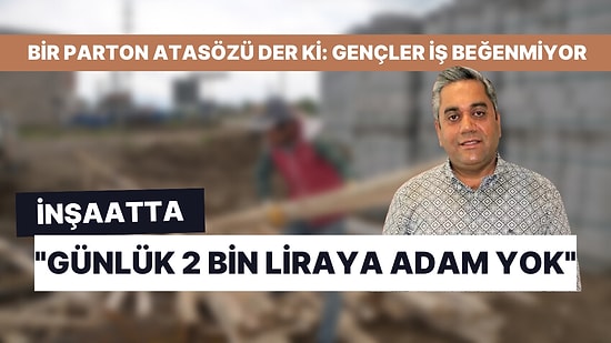 Patronlar Dertli: "İnşaatta Günlük 2 Bin Liraya Çalışacak Adam Yok"