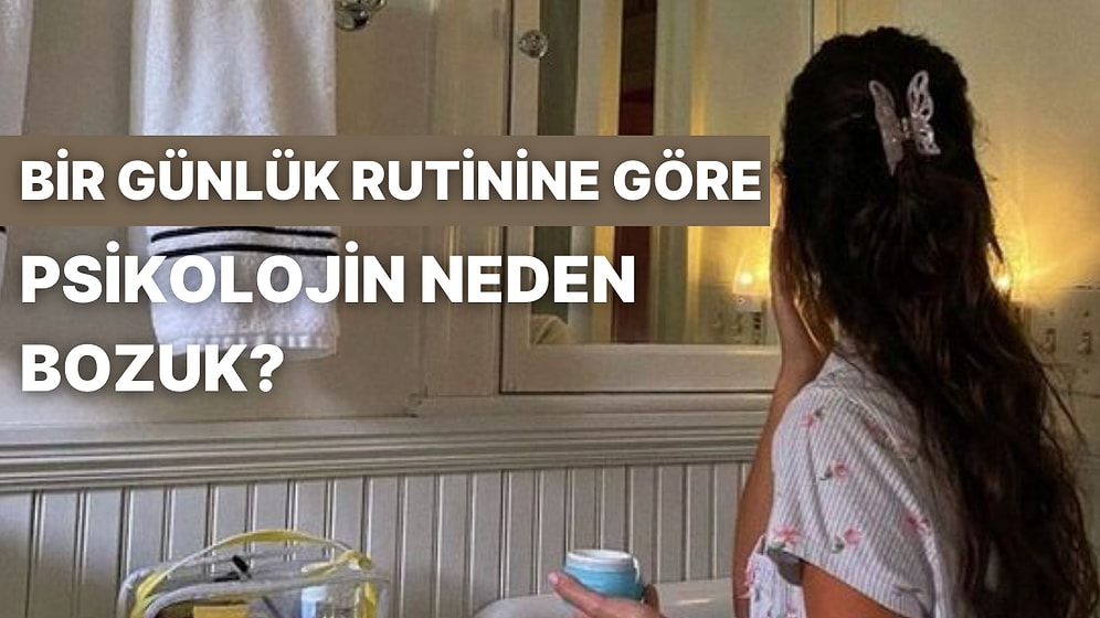 Bir Günlük Rutinini Anlat Psikolojinin Neden Bozuk Olduğunu Söyleyelim!