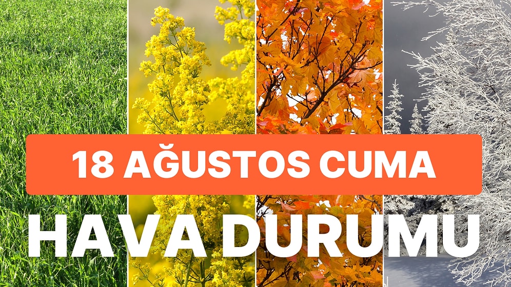 18 Ağustos Cuma Hava Durumu: İstanbul, Ankara, İzmir İl İl Son Dakika Hava Durumu Raporu