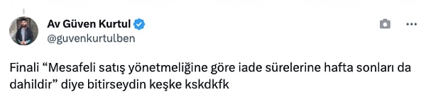 "Finali “Mesafeli satış yönetmeliğine göre iade sürelerine hafta sonları da dahildir” diye bitirseydin keşke."