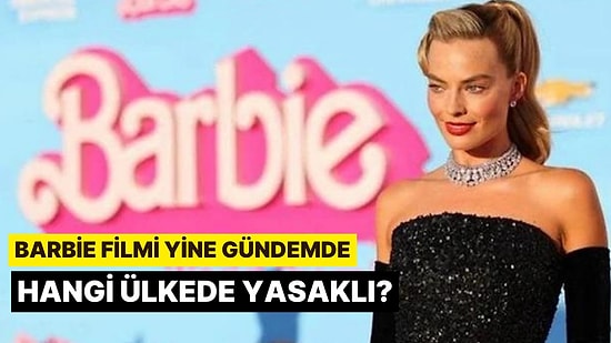 Rekor Kıran Barbie Filmi Birçok Ülkede Krize Neden Oldu: Hangi Ülkede Yasaklı?