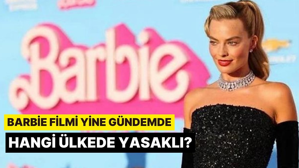 Rekor Kıran Barbie Filmi Birçok Ülkede Krize Neden Oldu: Hangi Ülkede Yasaklı?