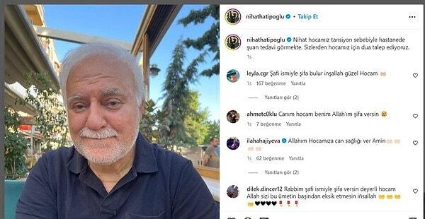 Nihat Hatipoğlu’nun sosyal medyada hesabından yapılan açıklamada, "Nihat hocamız tansiyon sebebiyle hastanede şu an tedavi görmekte. Sizlerden hocamız için dua talep ediyoruz" denildi.