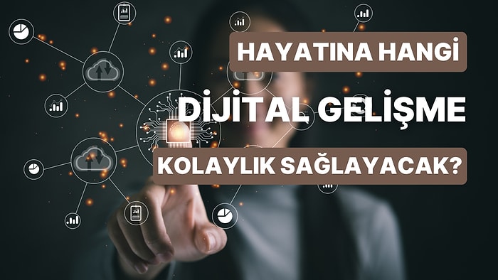 Senin Hayatını Kolaylaştıracak Dijital Gelişme Hangisi?