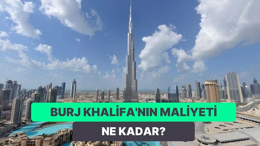 Önemli Yatırımlara Bakıyoruz: Dubai’deki Dünyanın En Yüksek Binası Burj Khalifa’nın Maliyeti Ne Kadar?