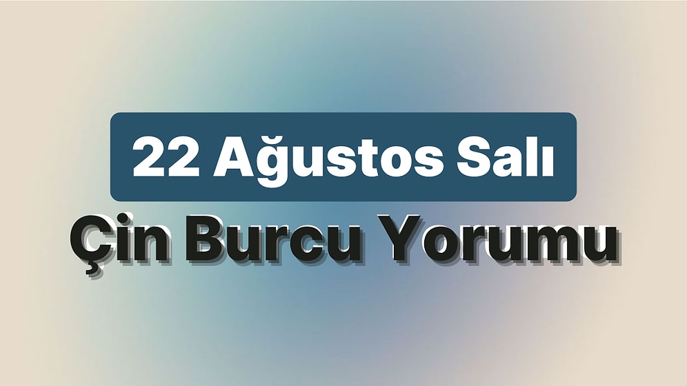 22 Ağustos Salı Çin Burcuna Göre Günün Nasıl Geçecek?