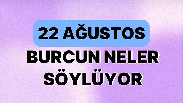 Günlük Burç Yorumuna Göre 22 Ağustos Salı Günün Nasıl Geçecek?