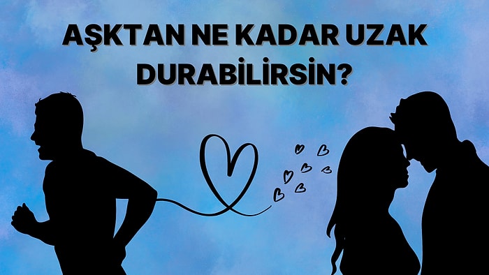 Sen Aşktan Ne Kadar Uzak Durabilirsin?