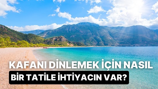 Kafanı Dinlemek İçin Nasıl Bir Tatile İhtiyacın Var?