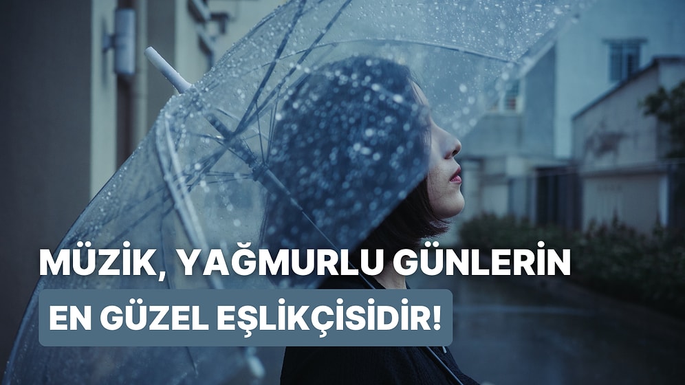 Yağmurlu Günlerde Size Eşlik Edebilecek Melankoli Dolu 10 Şarkı