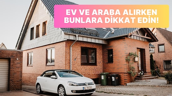 Yeni Bir Ev veya Araba Alırken Mutlaka Dikkat Etmeniz Gereken 10 Şey