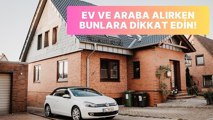 Yeni Bir Ev veya Araba Alırken Mutlaka Dikkat Etmeniz Gereken 10 Şey