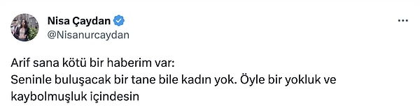 Nisa Çaydan, "Seninle buluşacak bir tane bile kadın yok. Öyle bir yokluk ve kaybolmuşluk içindesin" diyerek Arif Kocabıyık'a cevap verdi.