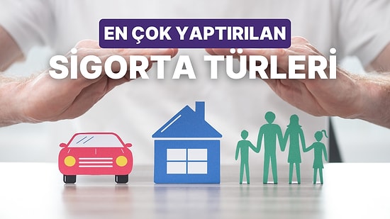 Hangi Sigorta Ne Oranda Tercih Ediliyor? Ülkemizde En Çok Yaptırılan 10 Sigorta