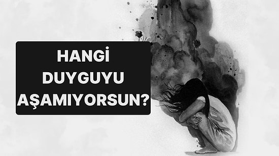 10 Soruluk Psikoloji Testine Göre Hangi Duyguyu Aşamıyorsun?