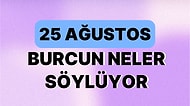 Günlük Burç Yorumuna Göre 25 Ağustos Cuma Günün Nasıl Geçecek?