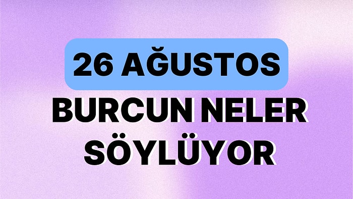 Günlük Burç Yorumuna Göre 26 Ağustos Cumartesi Günün Nasıl Geçecek?