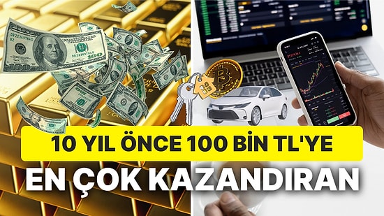 Dolar, Altın, Borsa, Ev, Araba: 10 Yıl Önce 100 Bin Lirası Olanların Hangisi Daha Zengin Oldu?