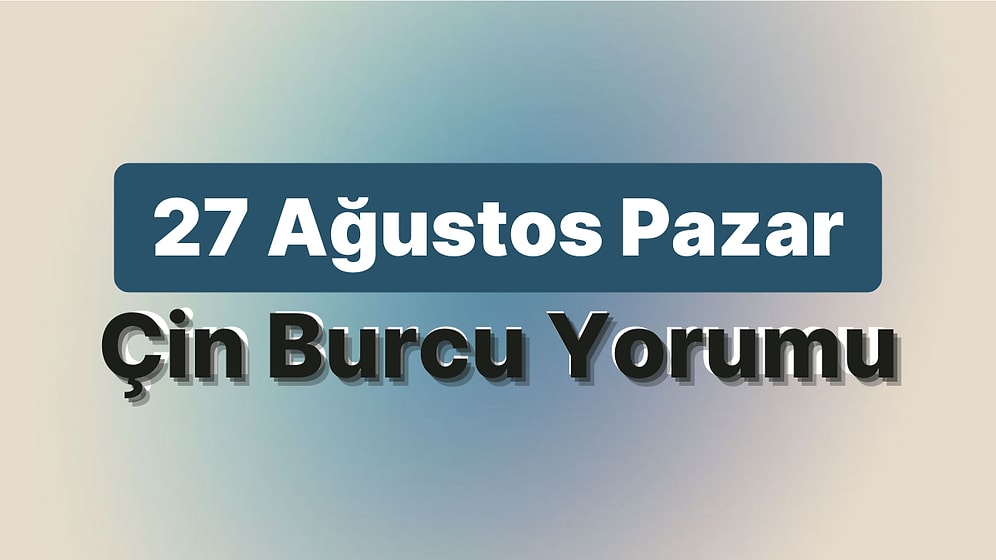 27 Ağustos Pazar Çin Burcuna Göre Günün Nasıl Geçecek?