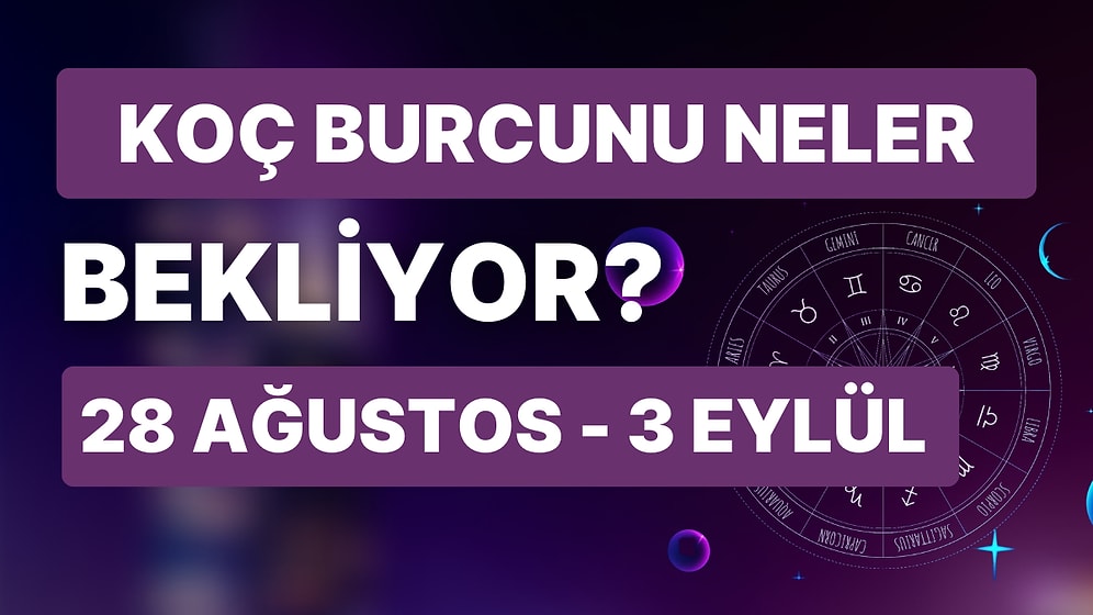 28 Ağustos - 3 Eylül Haftası Koç Burçlarını Neler Bekliyor?
