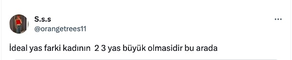 İlişkide kadının 2-3 yaş büyük olması gerektiğini söyleyenler ya da erkeğin yalnızca 2-3 yaş büyük olması gerektiğini söyleyenler de vardı.