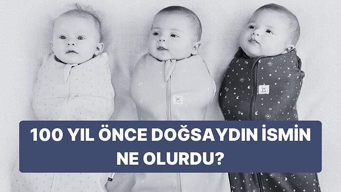 100 Yıl Önce Doğmuş Olsaydın Adın Ne Olurdu?