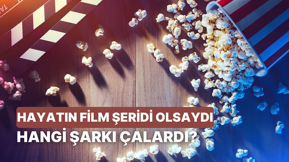 Hayatın Bir Film Şeridi Olsaydı, Arka Planda Hangi Şarkı Çalardı?