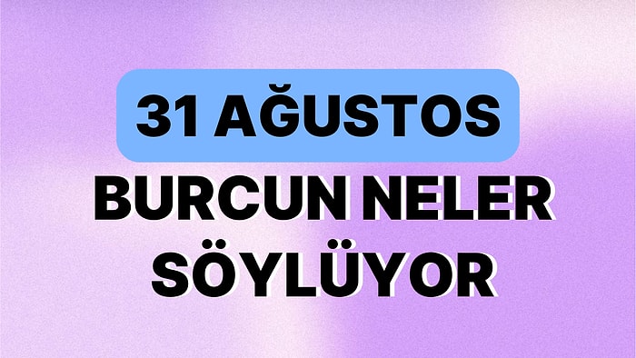 Günlük Burç Yorumuna Göre 31 Ağustos Perşembe Günün Nasıl Geçecek?