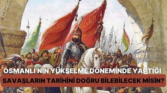 Osmanlı'nın Yükselme Döneminde Yaptığı Savaşların Tarihini Doğru Bilebilecek misin?