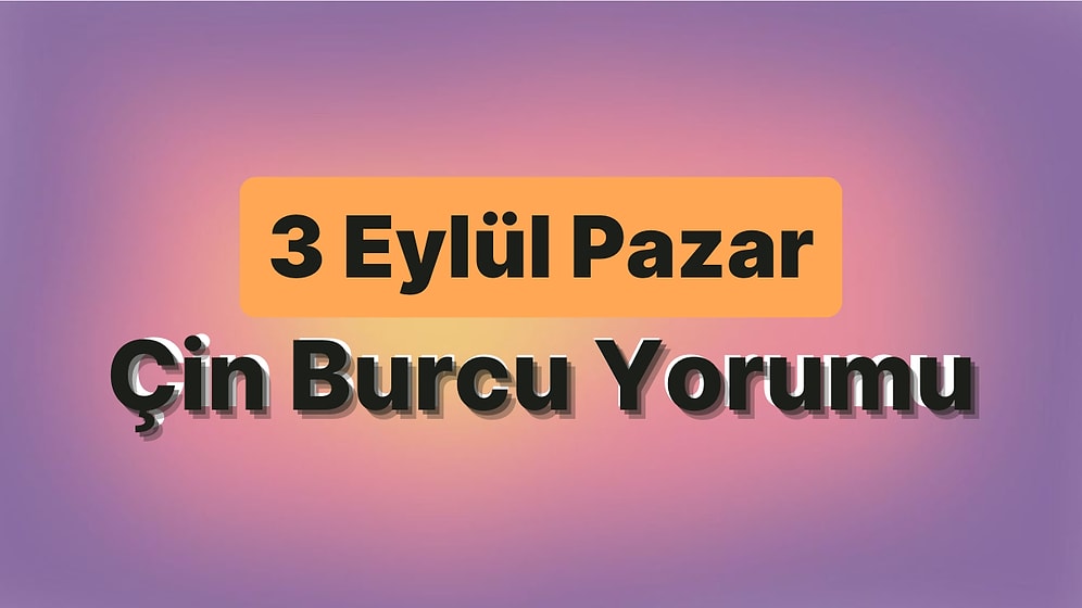 3 Eylül Pazar Çin Burcuna Göre Günün Nasıl Geçecek?