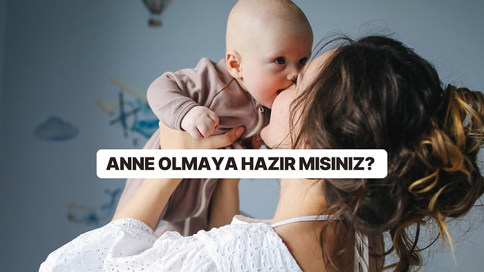 Annelik İçgüdünüz Ne Kadar Ağır Basıyor? Anne Olmaya Hazır Olduğunuzu Gösteren İşaretler