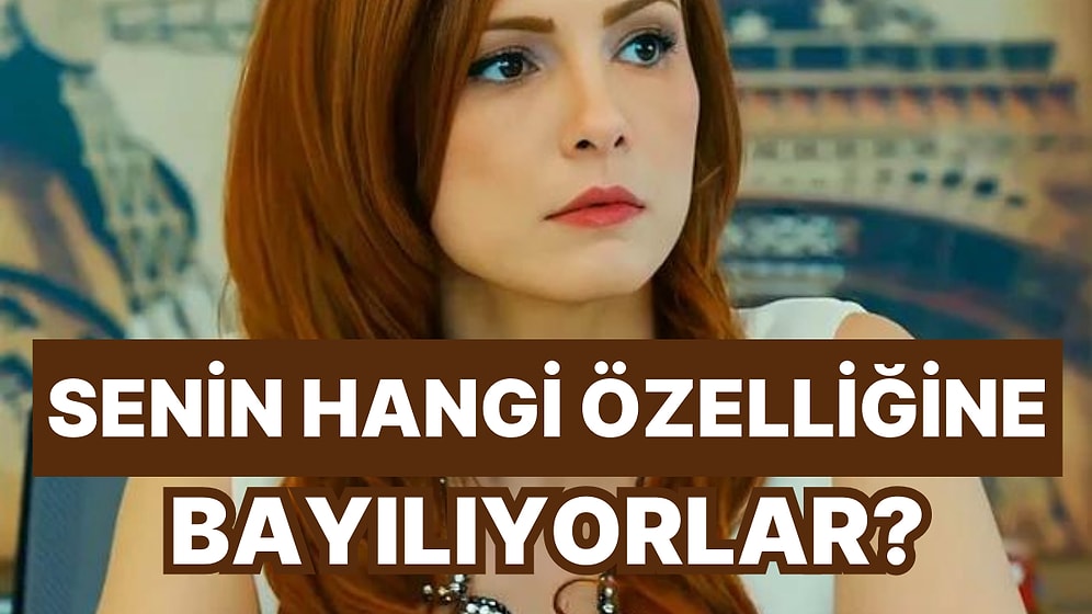 Senin Hangi Özelliğine Bayılıyorlar?