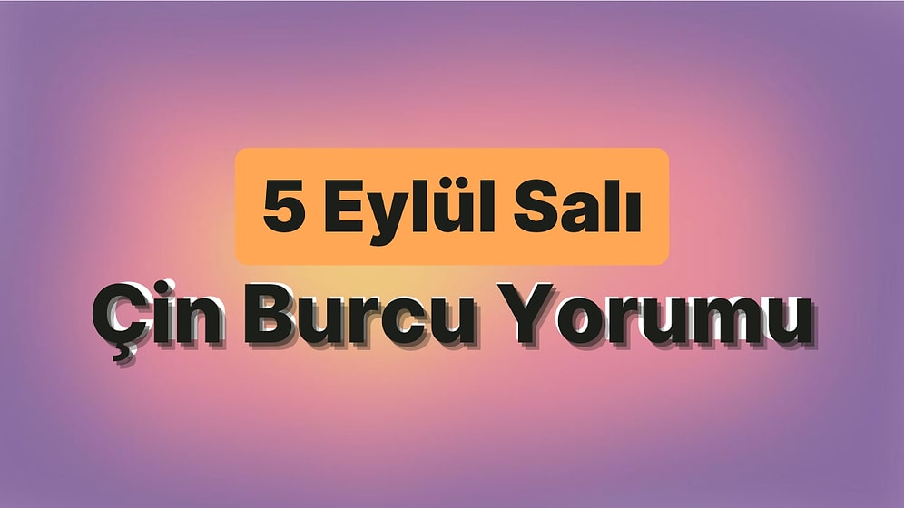 5 Eylül Salı Çin Burcuna Göre Günün Nasıl Geçecek?