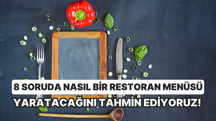 8 Soruda Nasıl Bir Restoran Menüsü Yaratacağını Tahmin Ediyoruz!