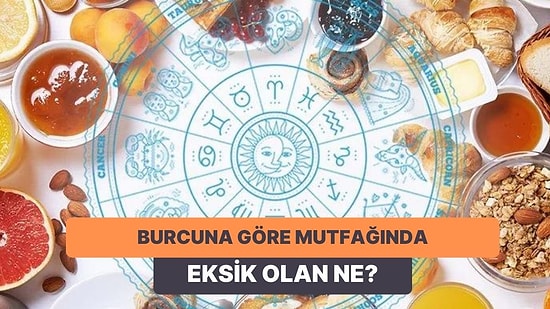 Bize Burcunu Söyle Sana Mutfağında Eksik Olan Şeyi Söyleyelim!