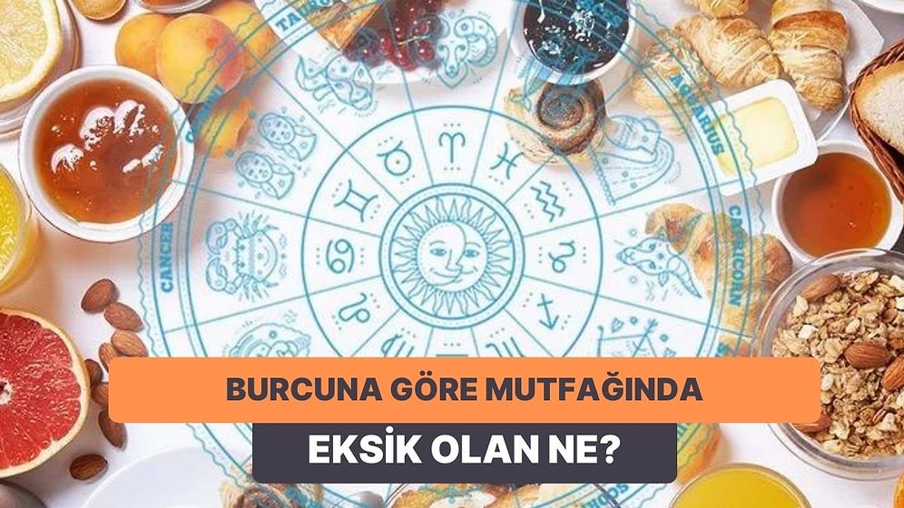 Bize Burcunu Söyle Sana Mutfağında Eksik Olan Şeyi Söyleyelim!
