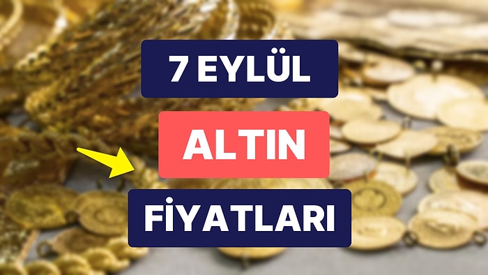 Altın Ne Kadar, Kaç TL? 7 Eylül Kapalıçarşı Gram Altın, Çeyrek Altın, Yarım Altın Anlık Fiyatları