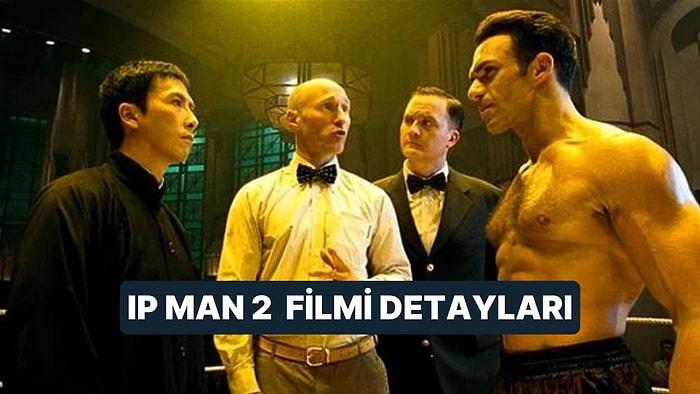Ip Man 2 Filminin Konusu Nedir, Oyuncuları Kimdir? Ip Man 2 Filmi Hakkında Merak Edilenler