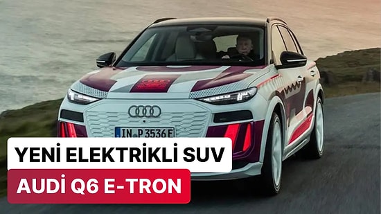 Modern Tasarımıyla Göz Kamaştıran Yeni Elektrikli Otomobil Audi Q6 e-tron Tanıtıldı!