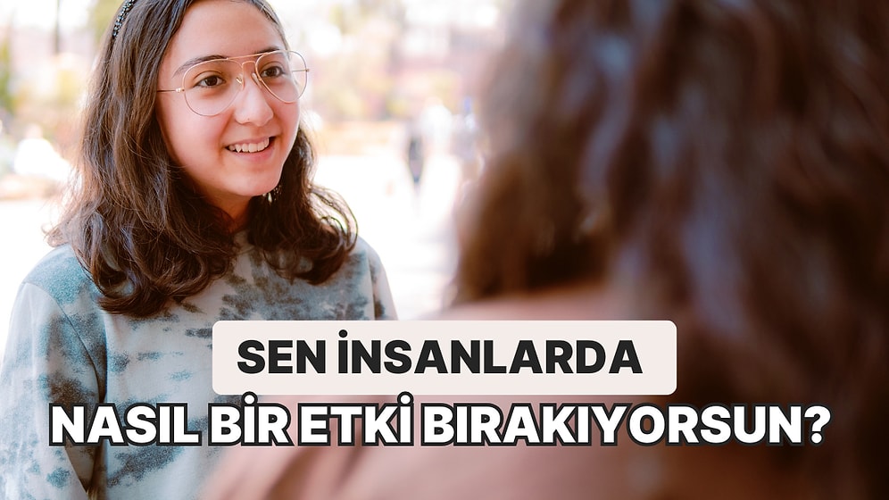 Sen İnsanlarda Nasıl Bir Etki Bırakıyorsun?