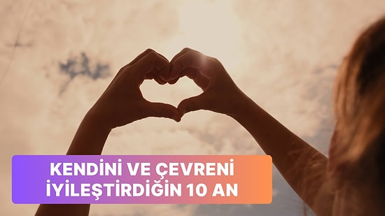 Kendi Hayatını ve Yaşadığın Dünyayı İyileştirdiğini Anladığın 10 An