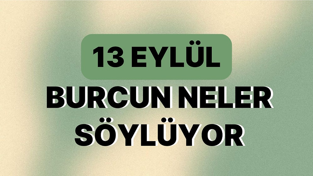 Günlük Burç Yorumuna Göre 13 Eylül Çarşamba Günün Nasıl Geçecek?
