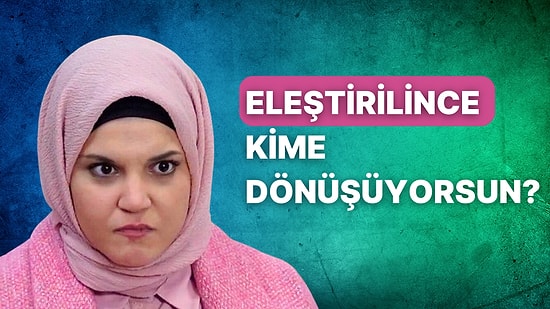 En Ufak Eleştiride Dönüştüğün İnsan Kim?