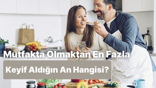 Mutfakta Olmaktan Keyif Aldığın O Anı Söylüyoruz!