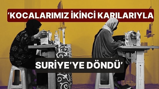 Suriyeli Kadın İşçilerin Türkiye'deki Yaşam Savaşı! 'Kocalarımız İkinci Karılarıyla Birlikte Suriye'ye Döndü'