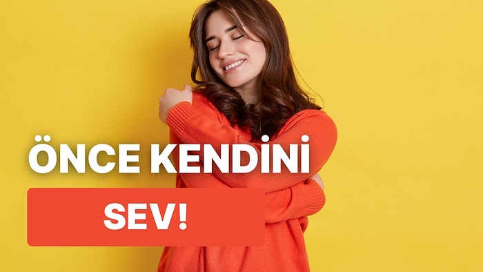 Bir İlişkiye Başlamadan Önce Kendini Sevmenin Ne Kadar Önemli Olduğunun 10 Kanıtı