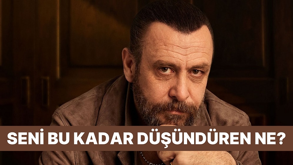 Seni Bu Kadar Düşündüren Ne?