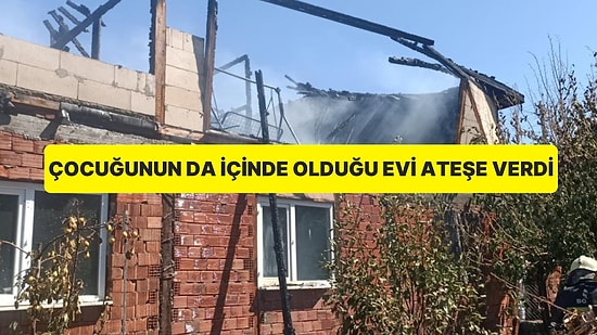 Kaynanasıyla Tartıştı, Çocuğunun da İçinde Bulunduğu Evi Ateşe Verdi