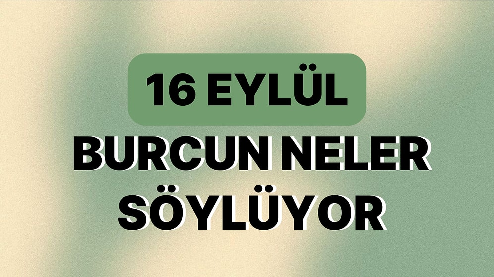 Günlük Burç Yorumuna Göre 16 Eylül Cumartesi Günün Nasıl Geçecek?