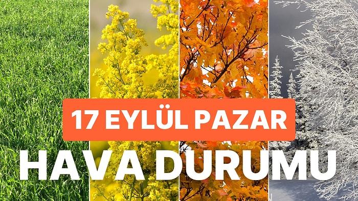 17 Eylül Pazar Hava Durumu: İstanbul, Ankara, İzmir ve İl İl Hava Durumu!